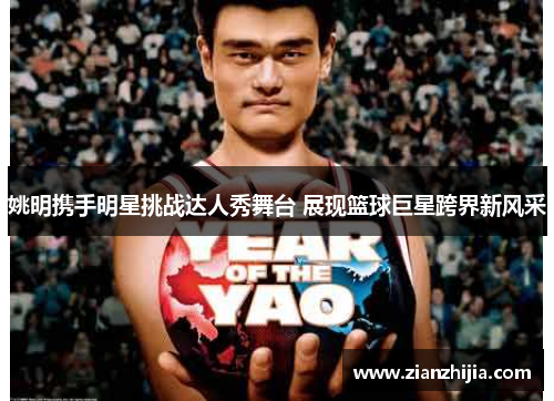 姚明携手明星挑战达人秀舞台 展现篮球巨星跨界新风采