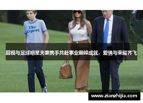 超模与足球明星夫妻携手共赴事业巅峰成就，爱情与荣耀齐飞