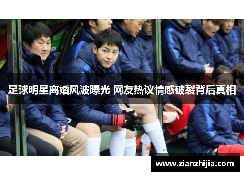 足球明星离婚风波曝光 网友热议情感破裂背后真相