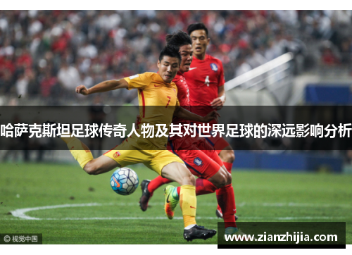 哈萨克斯坦足球传奇人物及其对世界足球的深远影响分析