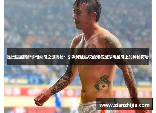 足坛巨星胸部字母纹身之谜揭秘：引发球迷热议的知名足球明星身上的神秘符号