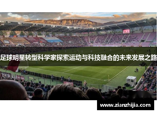 足球明星转型科学家探索运动与科技融合的未来发展之路