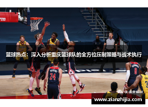 篮球热点：深入分析重庆篮球队的全方位压制策略与战术执行