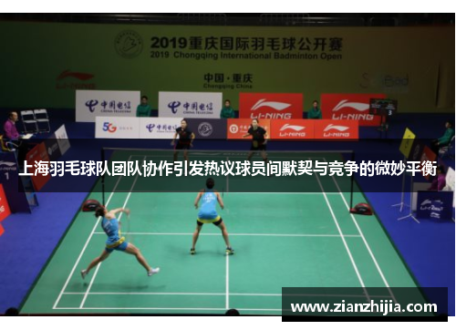 上海羽毛球队团队协作引发热议球员间默契与竞争的微妙平衡