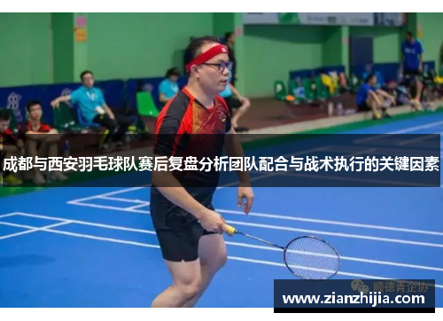 成都与西安羽毛球队赛后复盘分析团队配合与战术执行的关键因素