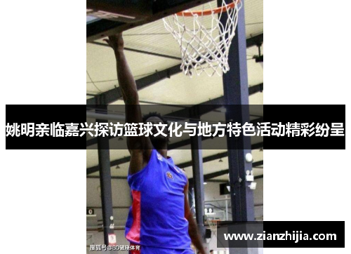 姚明亲临嘉兴探访篮球文化与地方特色活动精彩纷呈