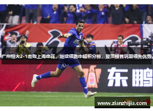 广州恒大2-1击败上海申花，继续领跑中超积分榜，登顶榜首巩固领先优势
