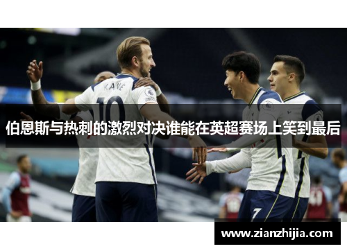 伯恩斯与热刺的激烈对决谁能在英超赛场上笑到最后