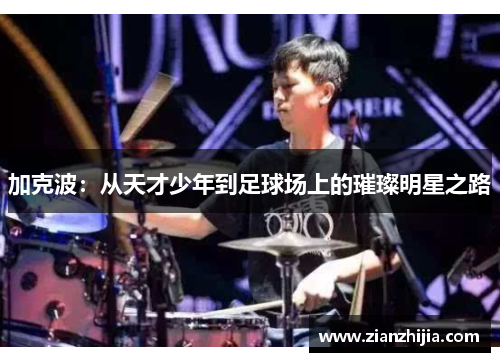 加克波：从天才少年到足球场上的璀璨明星之路