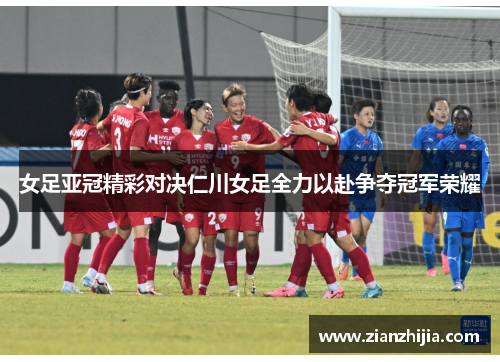 女足亚冠精彩对决仁川女足全力以赴争夺冠军荣耀