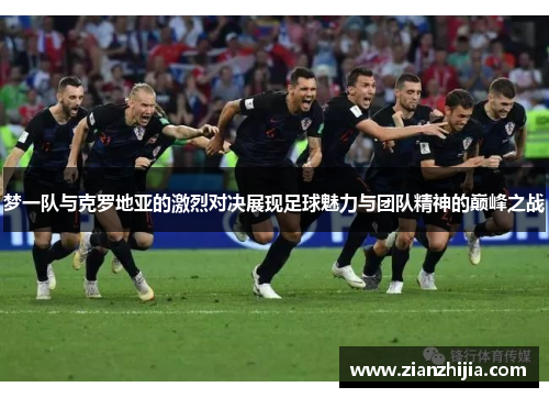 梦一队与克罗地亚的激烈对决展现足球魅力与团队精神的巅峰之战
