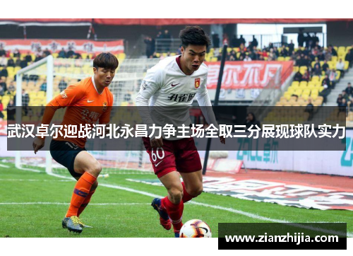 武汉卓尔迎战河北永昌力争主场全取三分展现球队实力